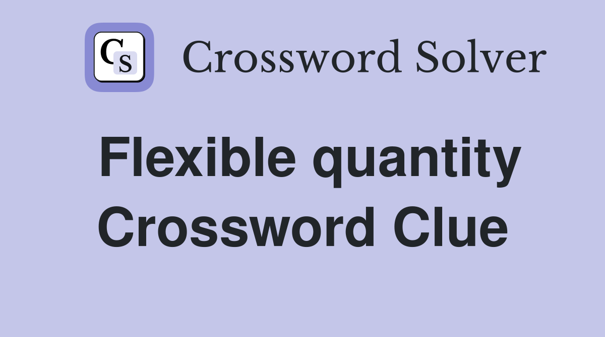 Flexible quantity Crossword Clue