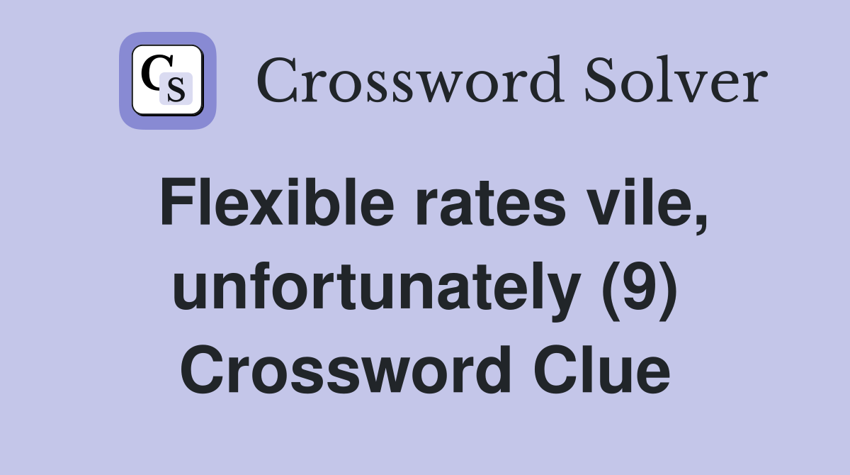 Flexible rates vile, unfortunately (9) Crossword Clue