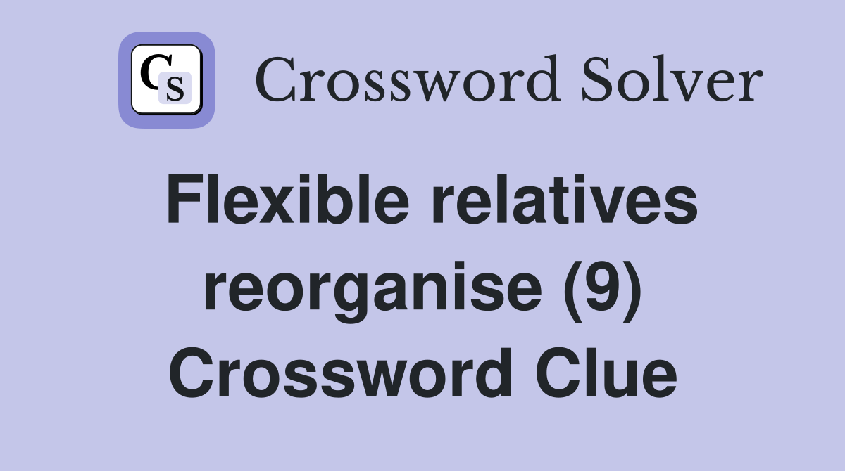 Flexible relatives reorganise (9) Crossword Clue
