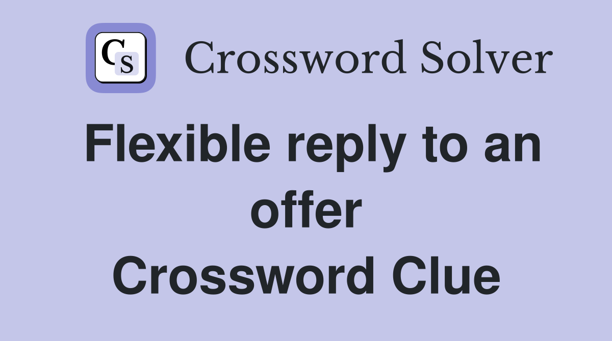 Flexible reply to an offer Crossword Clue