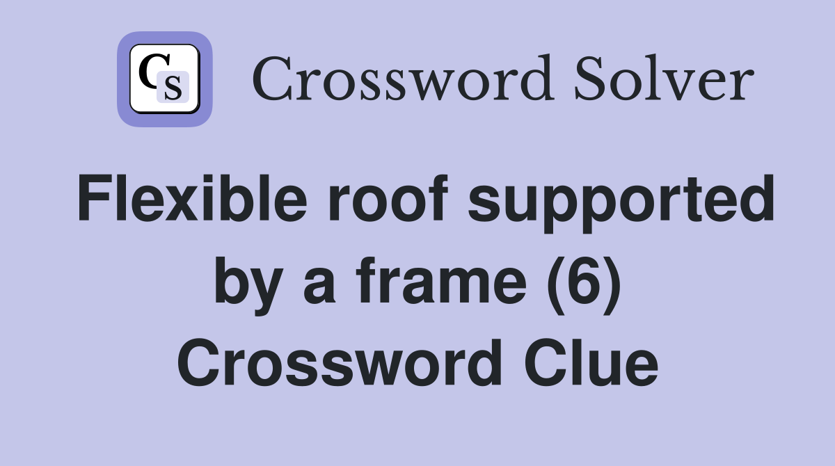 Flexible roof supported by a frame (6) Crossword Clue