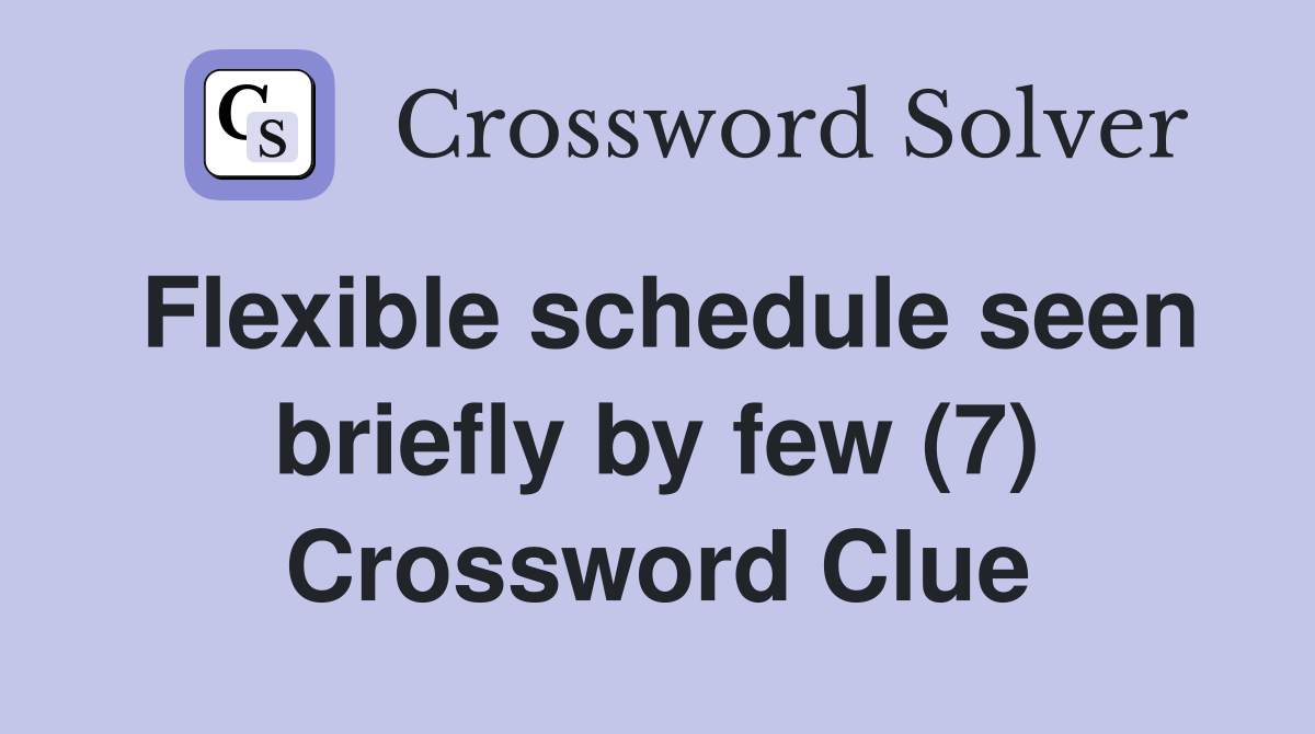 Flexible schedule seen briefly by few (7) Crossword Clue