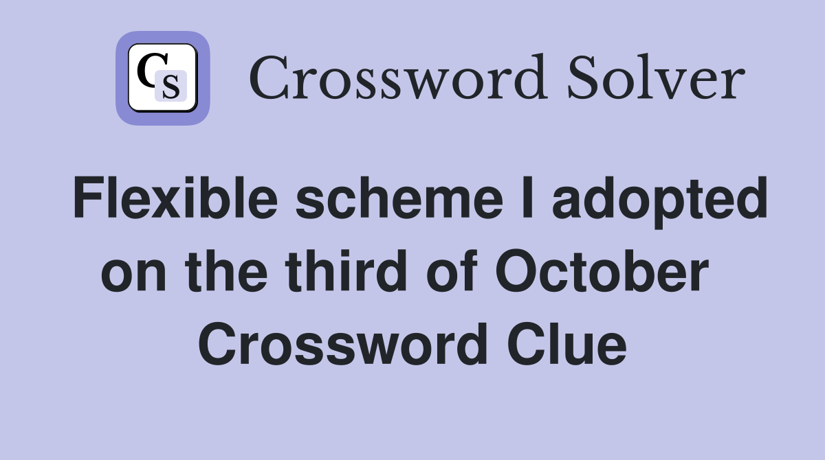 Flexible scheme I adopted on the third of October  Crossword Clue