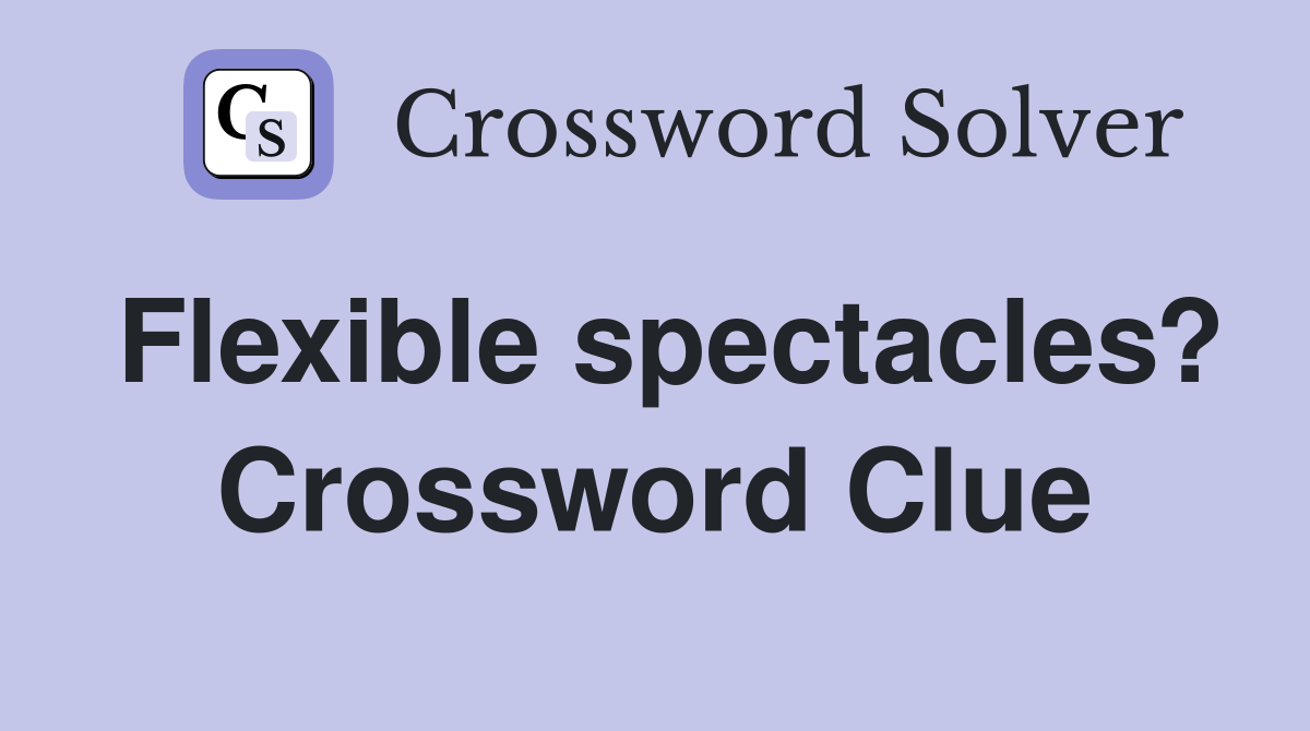 Flexible spectacles? Crossword Clue