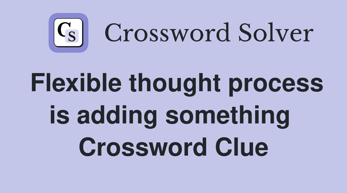 Flexible thought process is adding something  Crossword Clue