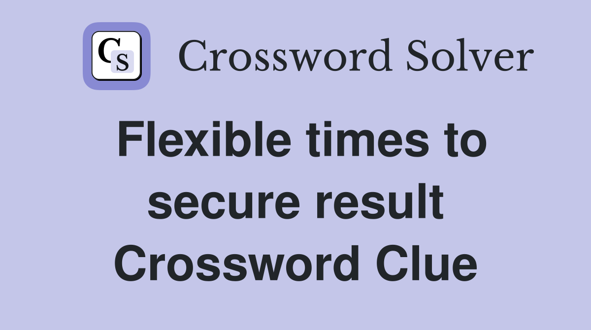 Flexible times to secure result Crossword Clue