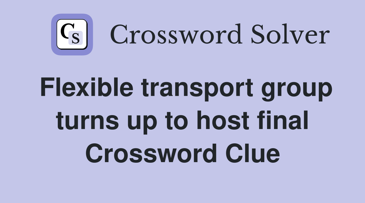 Flexible transport group turns up to host final Crossword Clue