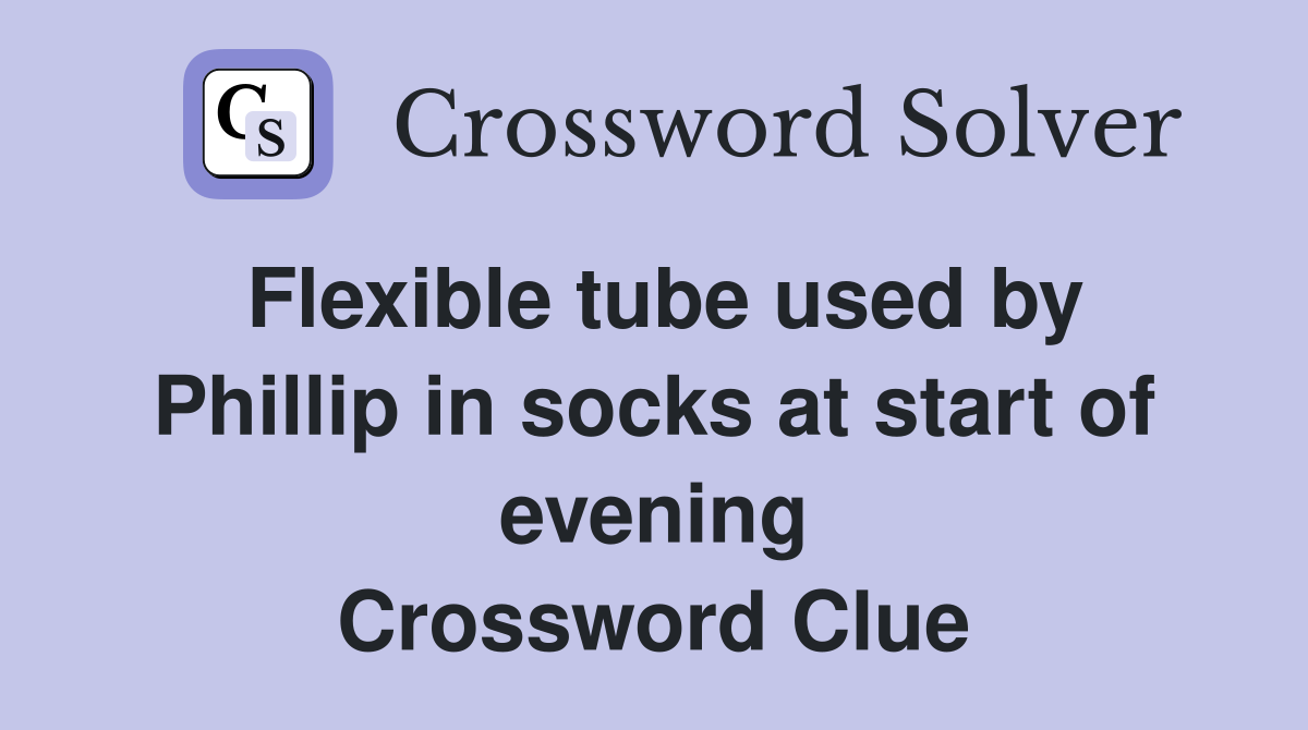 Flexible tube used by Phillip in socks at start of evening Crossword Clue