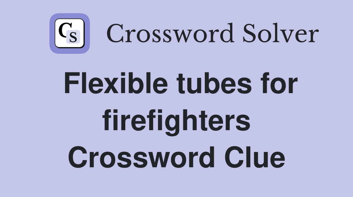 Flexible tubes for firefighters Crossword Clue