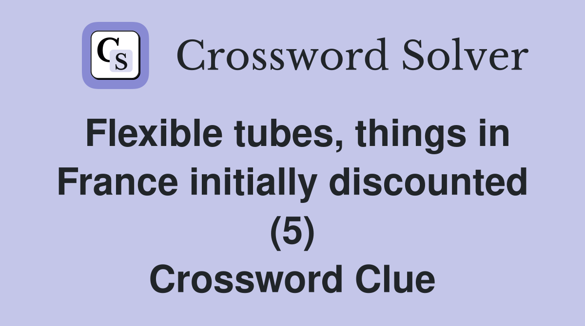 Flexible tubes, things in France initially discounted (5) Crossword Clue