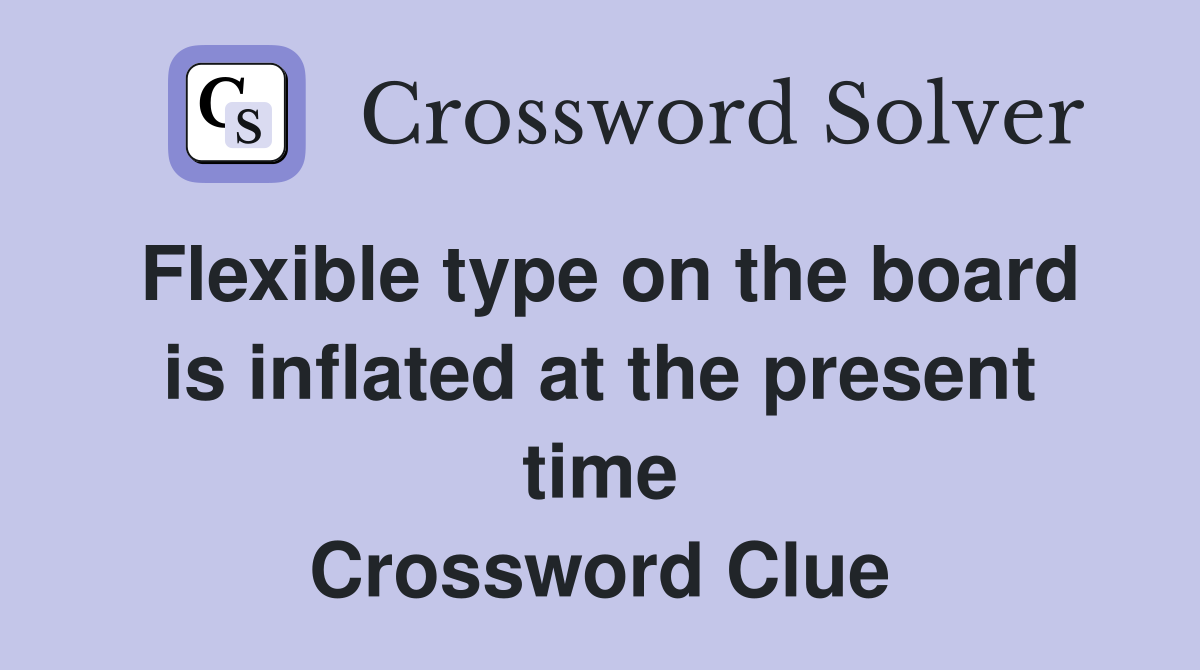 Flexible type on the board is inflated at the present time Crossword Clue