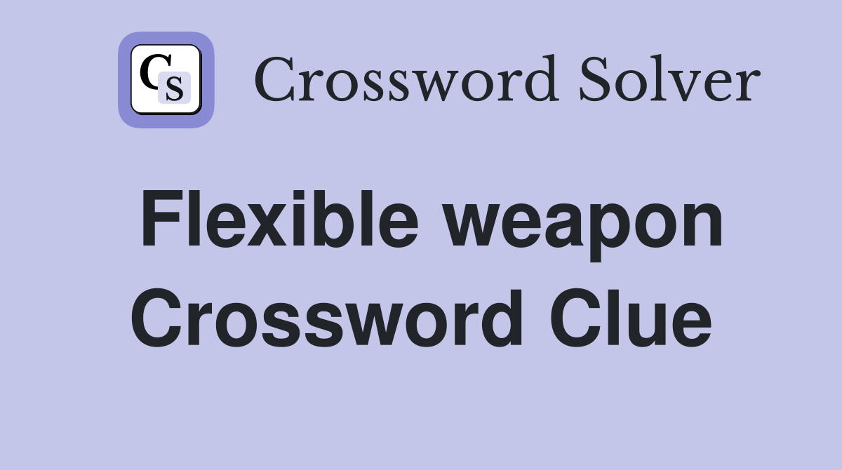Flexible weapon Crossword Clue