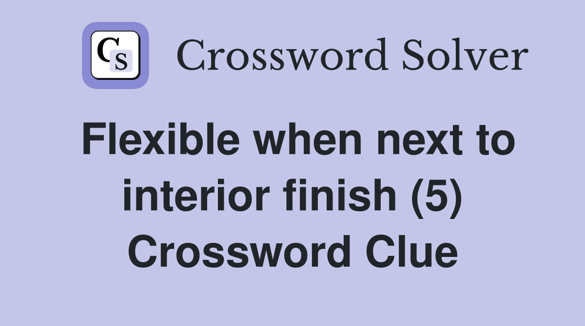 Flexible when next to interior finish (5) Crossword Clue
