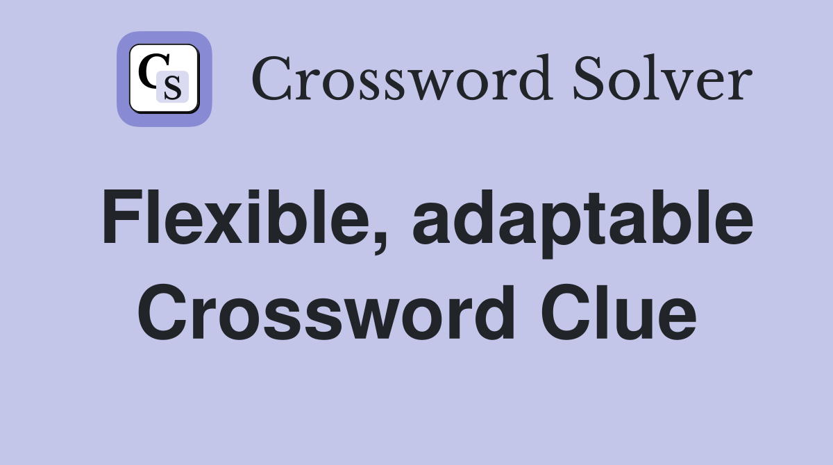 Flexible, adaptable Crossword Clue
