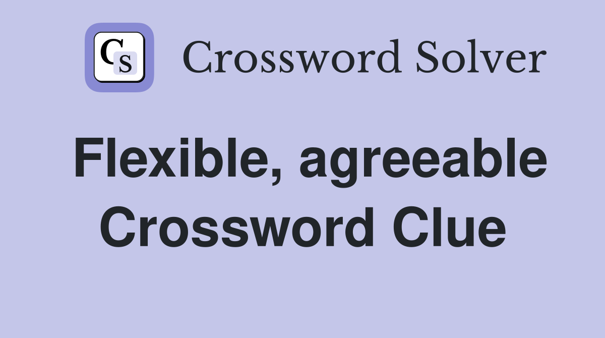 Flexible, agreeable Crossword Clue