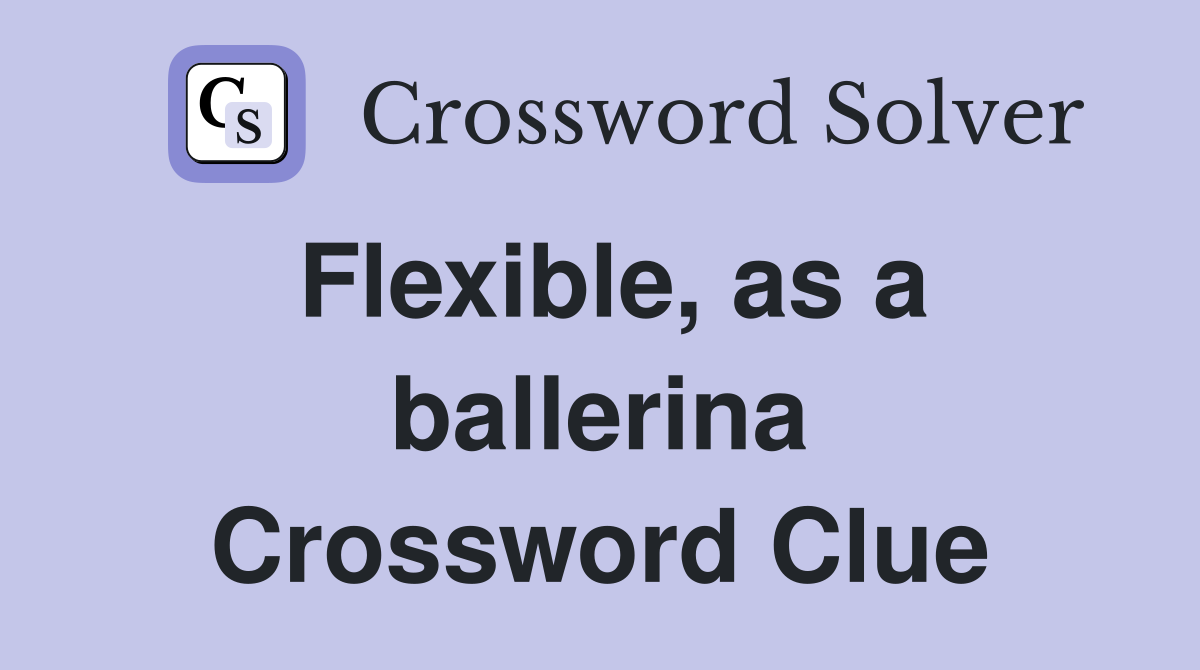 Flexible, as a ballerina Crossword Clue