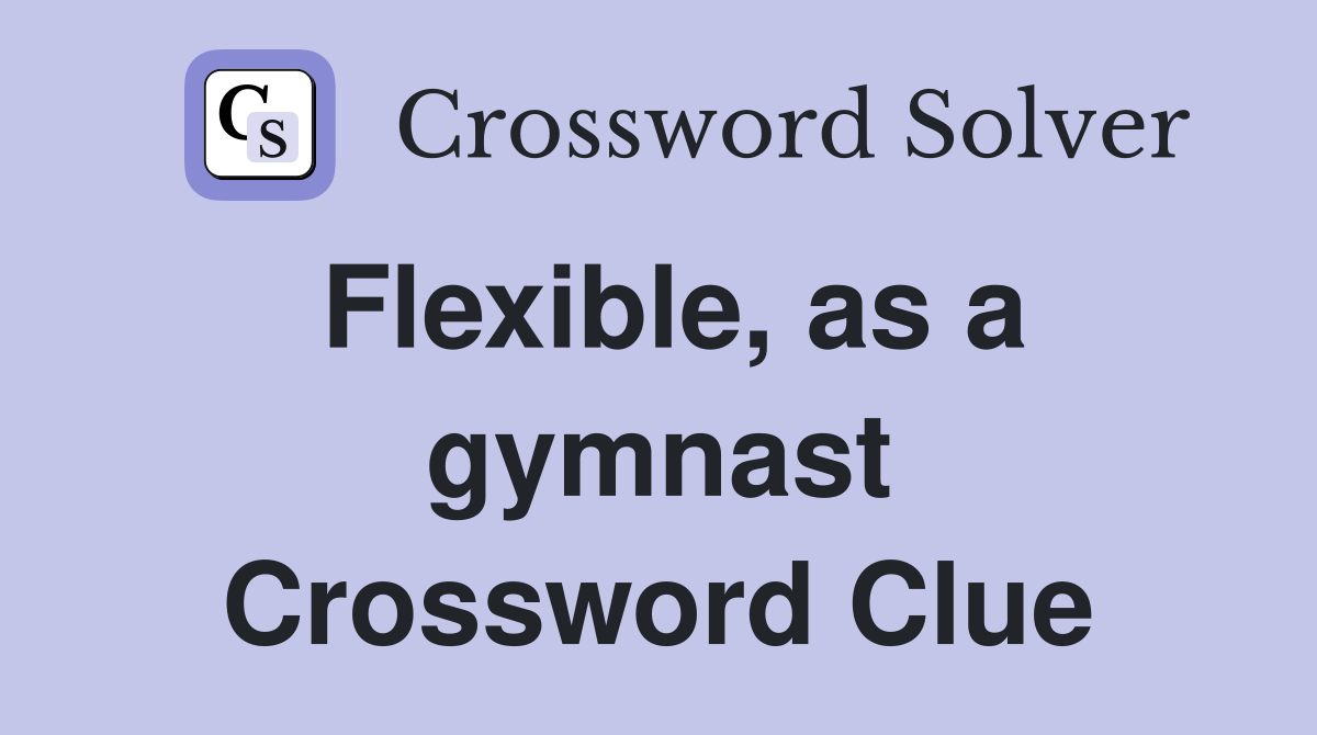 Flexible, as a gymnast Crossword Clue
