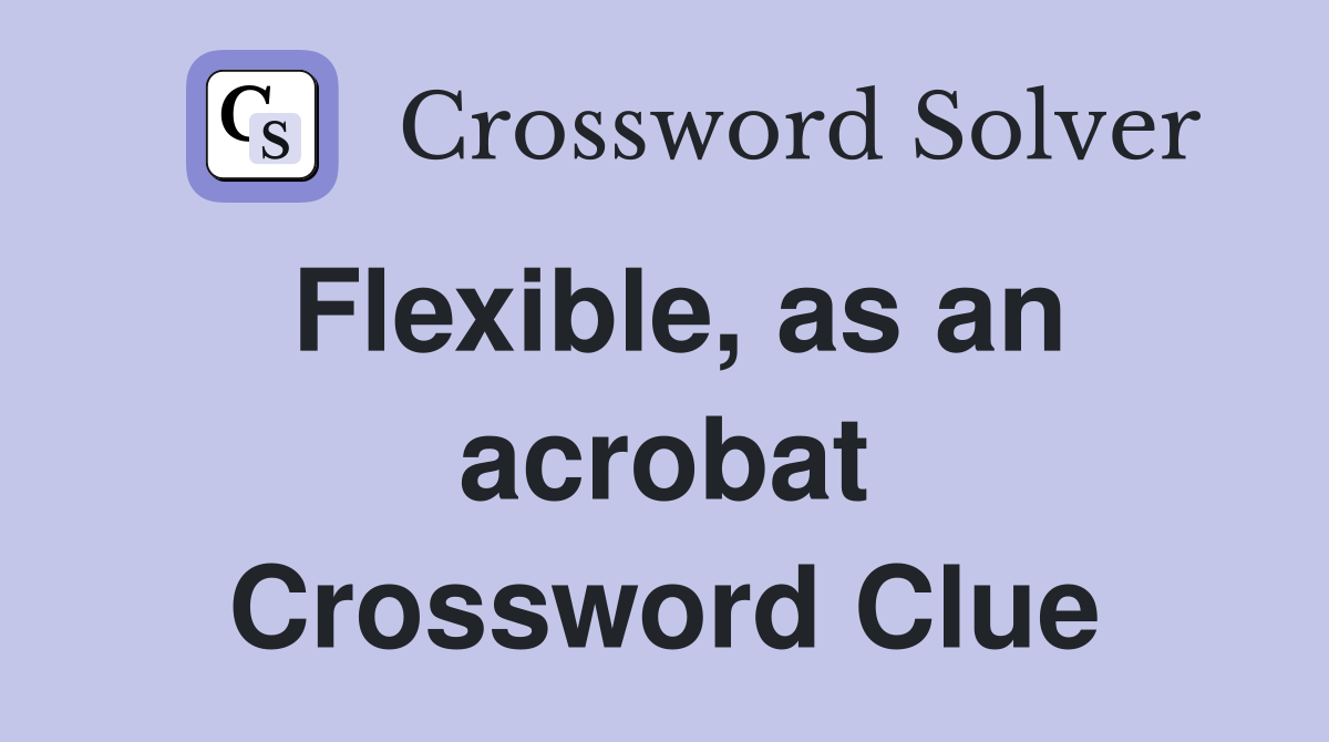 Flexible, as an acrobat Crossword Clue