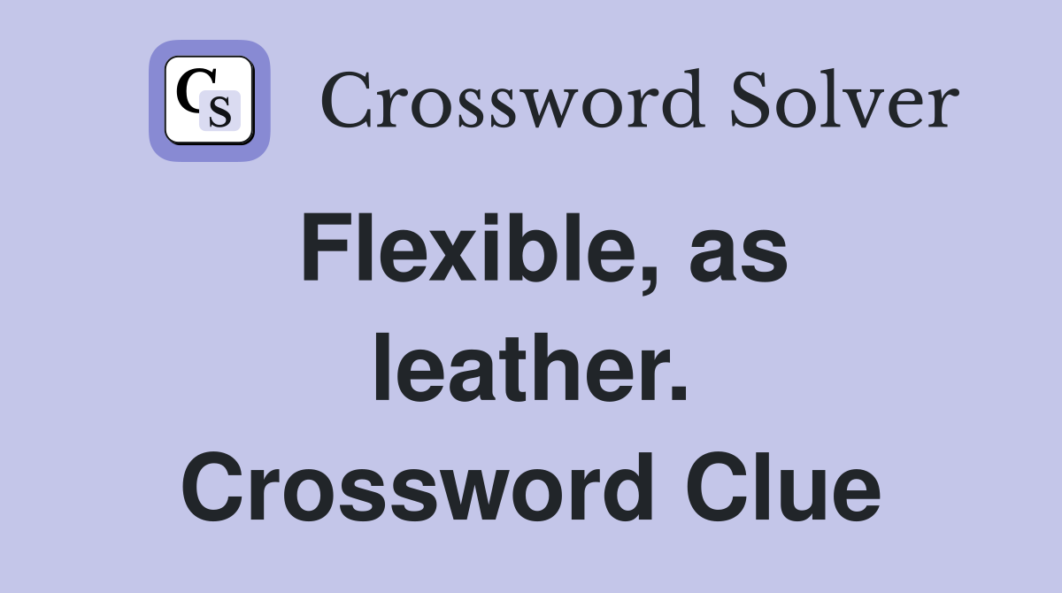 Flexible, as leather. Crossword Clue