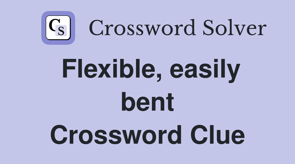 Flexible, easily bent Crossword Clue