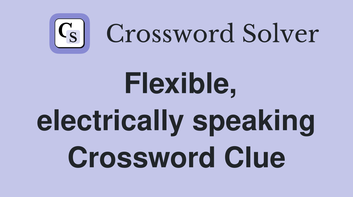 Flexible, electrically speaking Crossword Clue