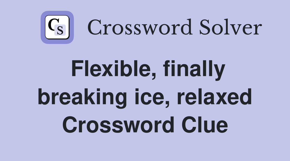 Flexible, finally breaking ice, relaxed Crossword Clue