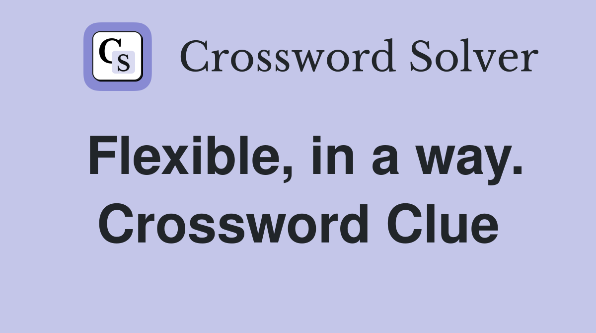 Flexible, in a way. Crossword Clue