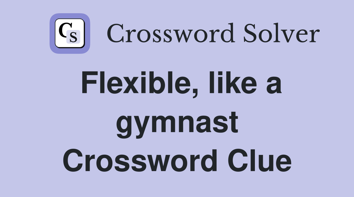 Flexible, like a gymnast Crossword Clue