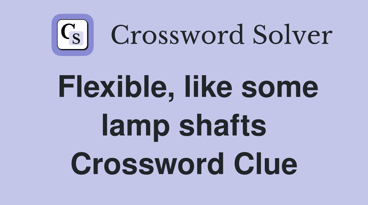 Flexible, like some lamp shafts Crossword Clue