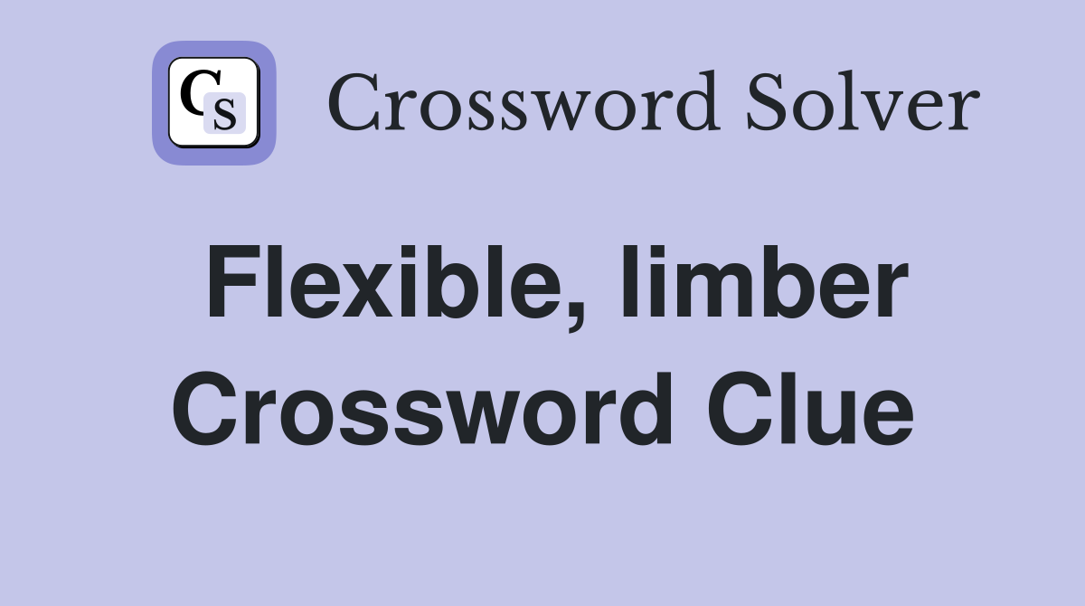 Flexible, limber Crossword Clue