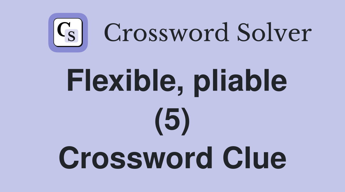 Flexible, pliable (5) Crossword Clue