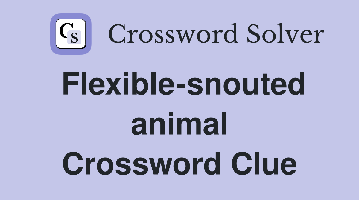 Flexible-snouted animal Crossword Clue
