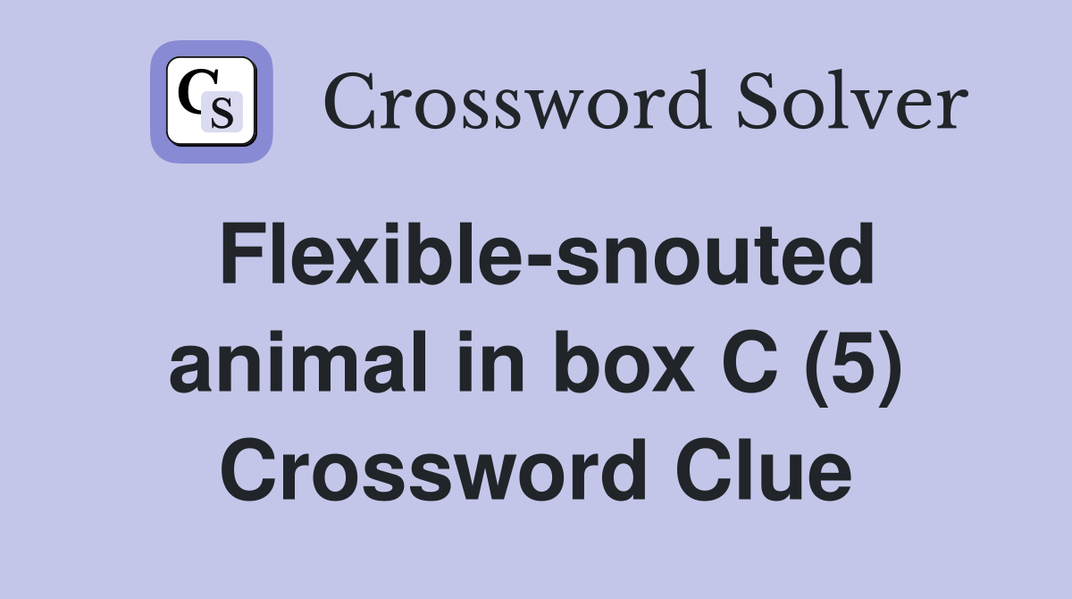 Flexible-snouted animal in box C (5) Crossword Clue