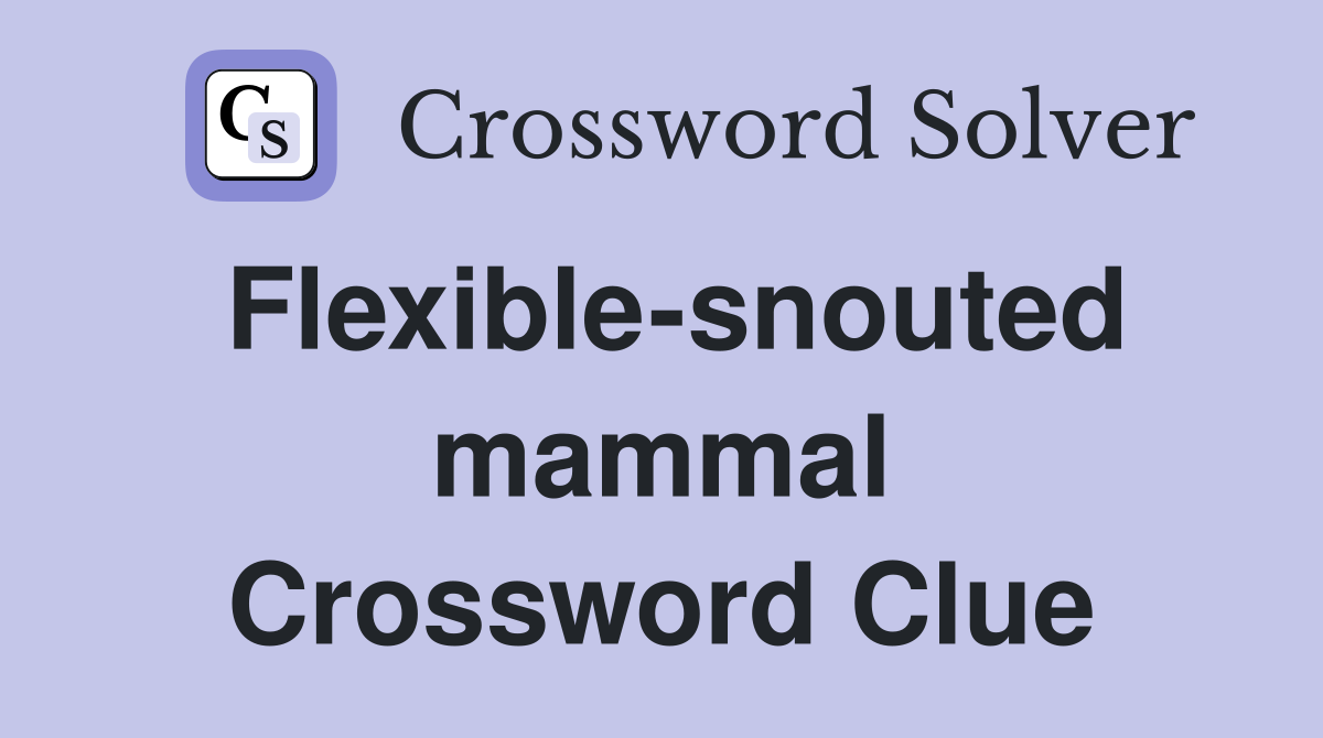 Flexible-snouted mammal Crossword Clue