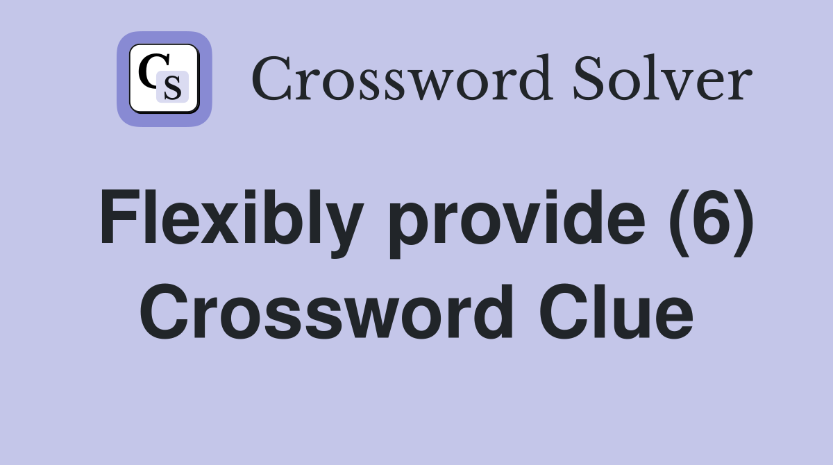 Flexibly provide (6) Crossword Clue