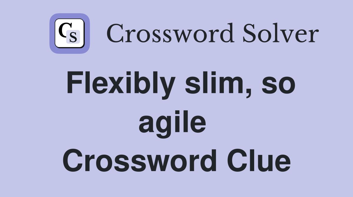 Flexibly slim, so agile  Crossword Clue