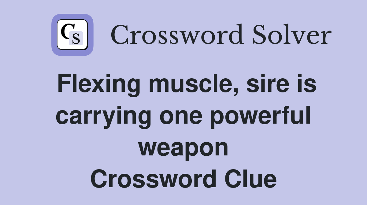 Flexing muscle, sire is carrying one powerful weapon Crossword Clue