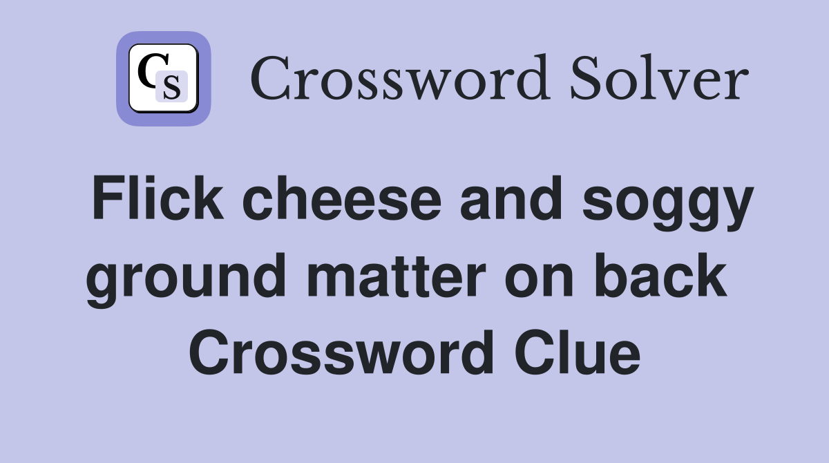 Flick cheese and soggy ground matter on back  Crossword Clue