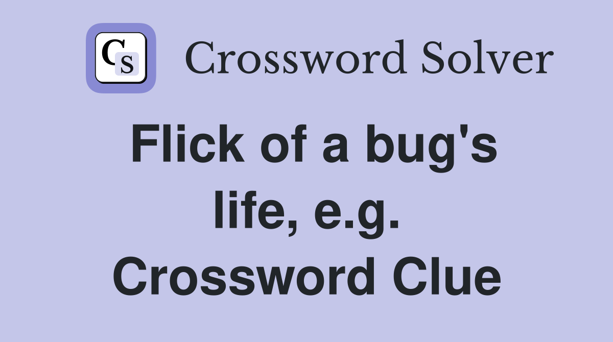 Flick of a bug's life, e.g. Crossword Clue