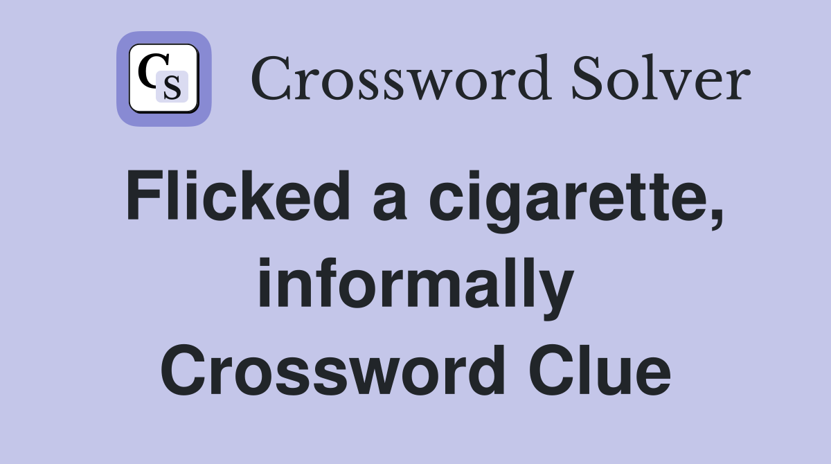 Flicked a cigarette, informally Crossword Clue