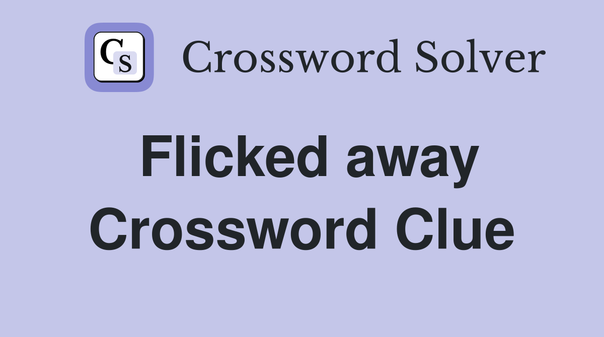 Flicked away Crossword Clue
