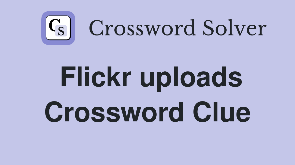 Flickr uploads Crossword Clue