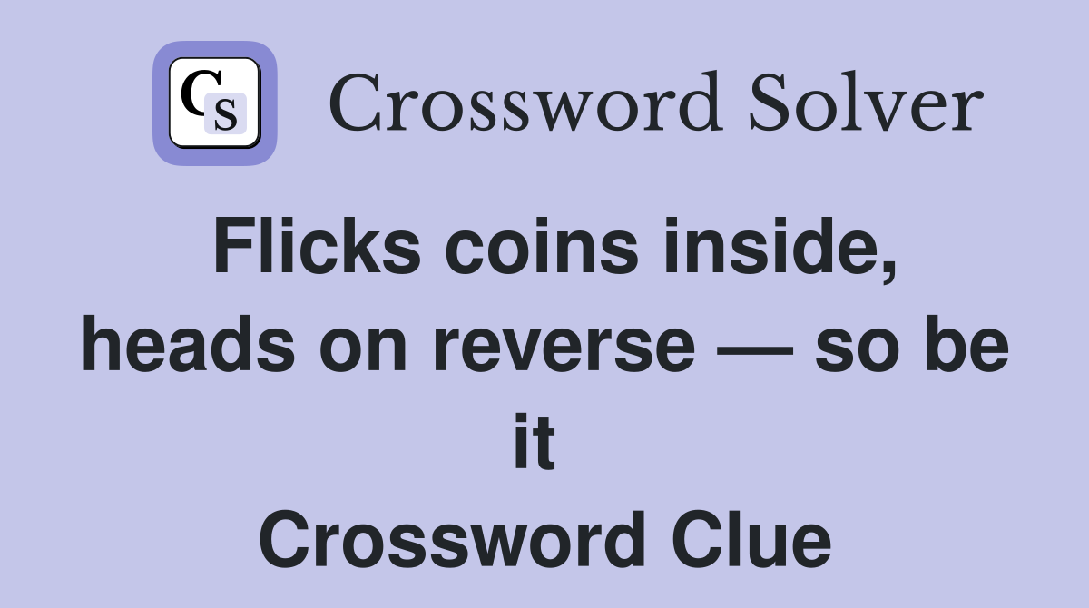 Flicks coins inside, heads on reverse — so be it  Crossword Clue