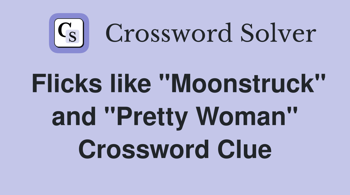 Flicks like "Moonstruck" and "Pretty Woman" Crossword Clue