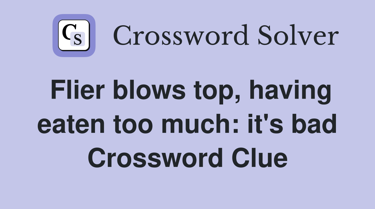 Flier blows top, having eaten too much: it's bad Crossword Clue