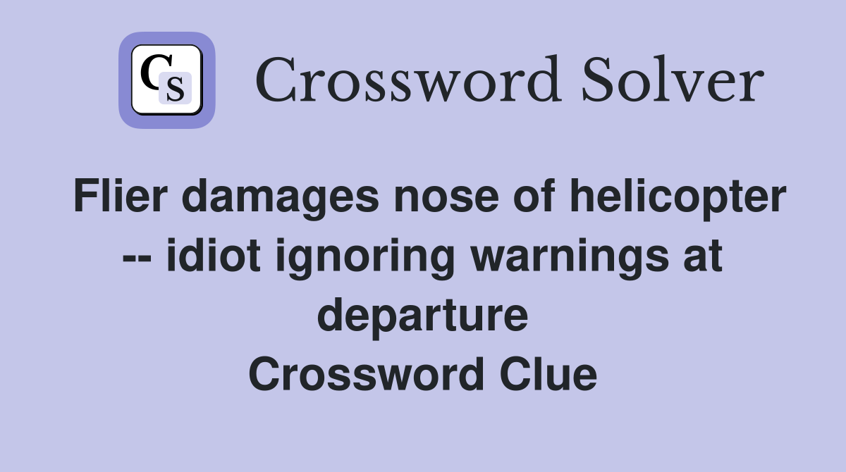 Flier damages nose of helicopter -- idiot ignoring warnings at departure Crossword Clue
