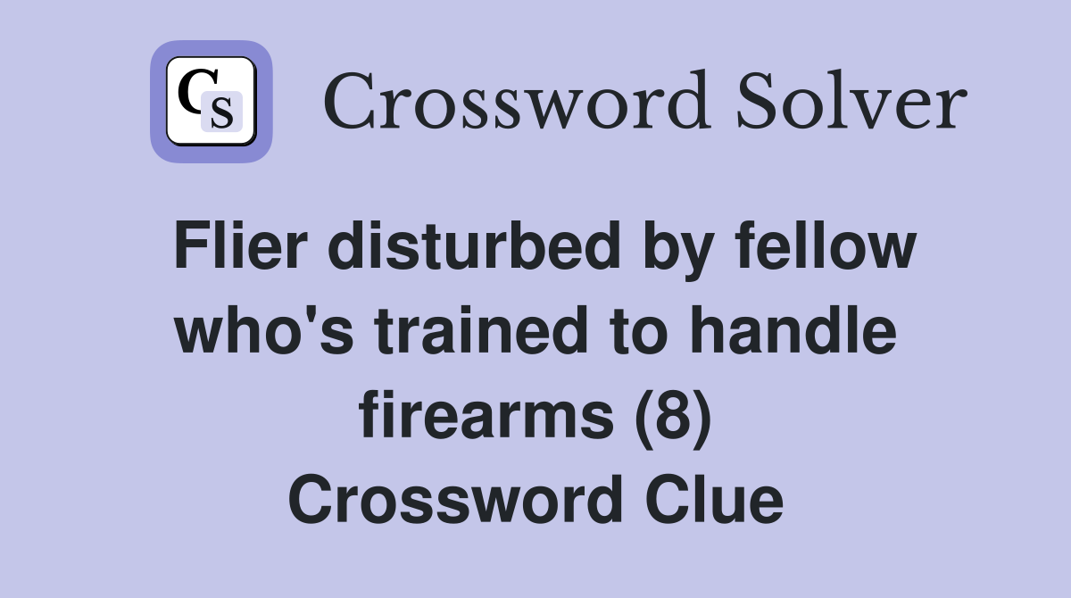 Flier disturbed by fellow who's trained to handle firearms (8) Crossword Clue