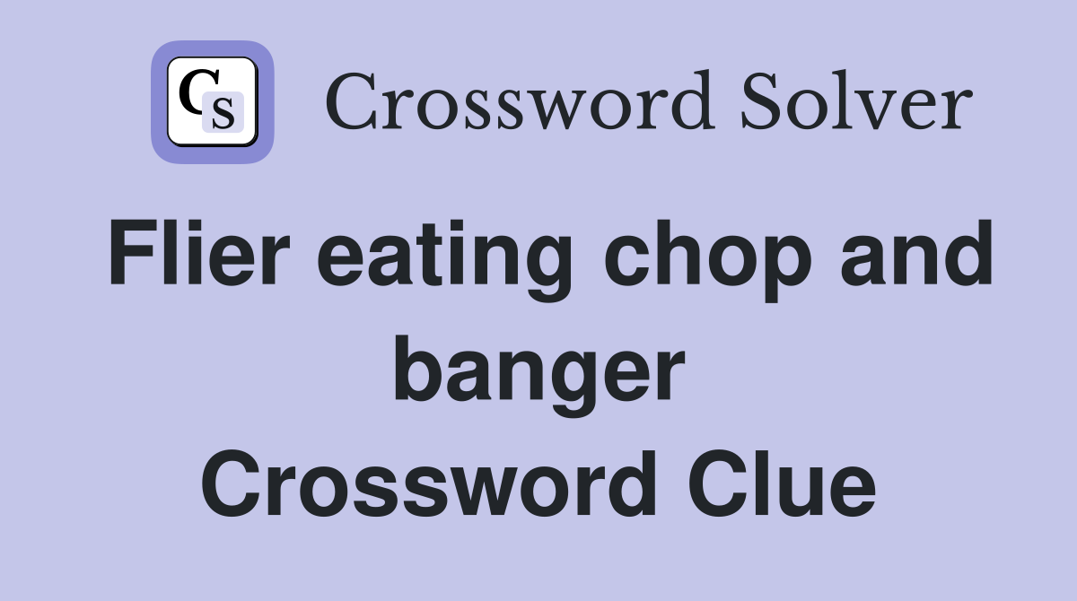 Flier eating chop and banger Crossword Clue