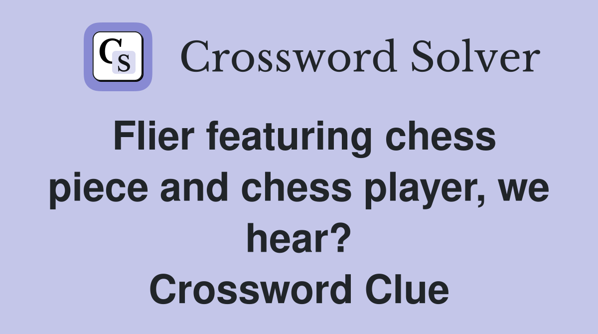 Flier featuring chess piece and chess player, we hear? Crossword Clue