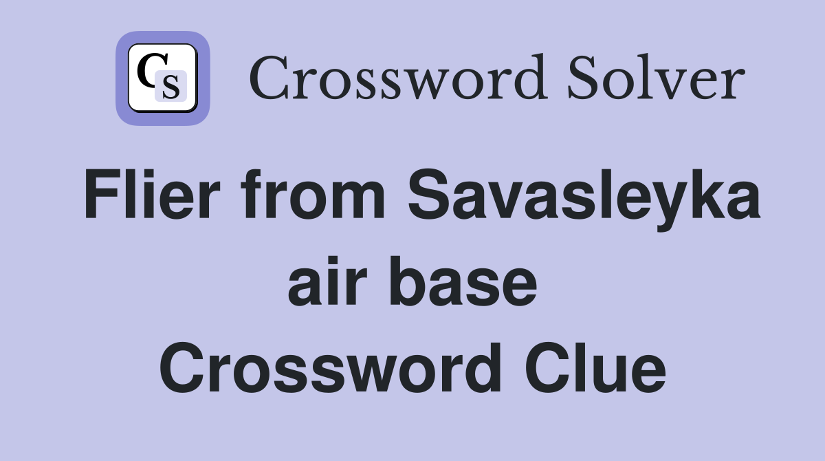 Flier from Savasleyka air base Crossword Clue